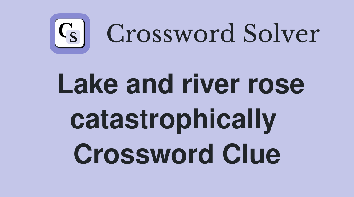 Lake and river rose catastrophically  Crossword Clue