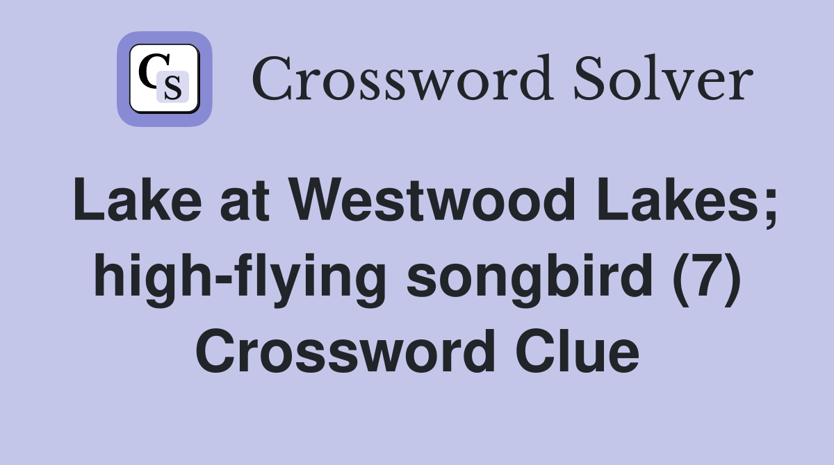 Lake at Westwood Lakes; high-flying songbird (7) Crossword Clue