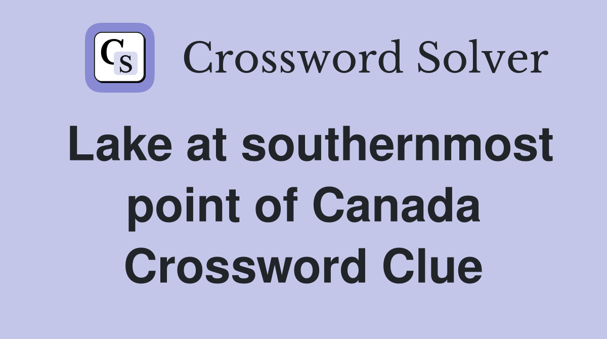 Lake at southernmost point of Canada Crossword Clue