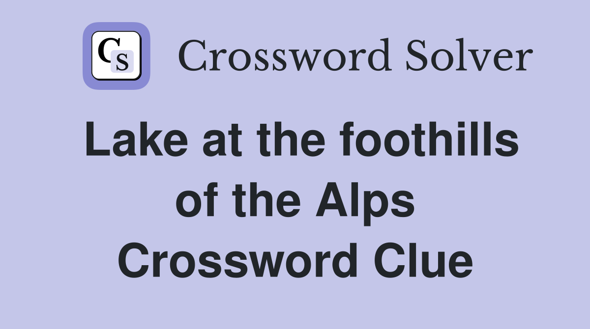 Lake at the foothills of the Alps Crossword Clue