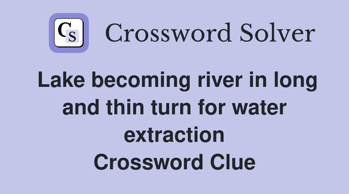 Lake becoming river in long and thin turn for water extraction Crossword Clue