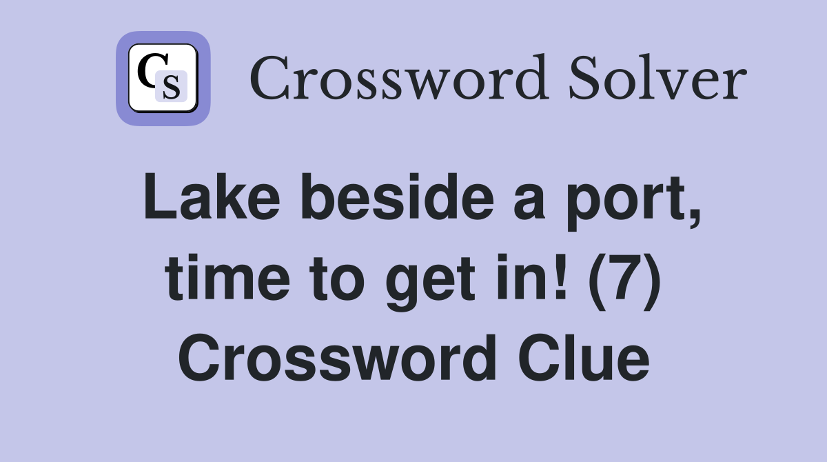 Lake beside a port, time to get in! (7) Crossword Clue