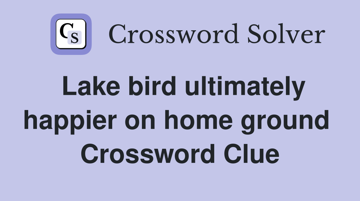 Lake bird ultimately happier on home ground  Crossword Clue