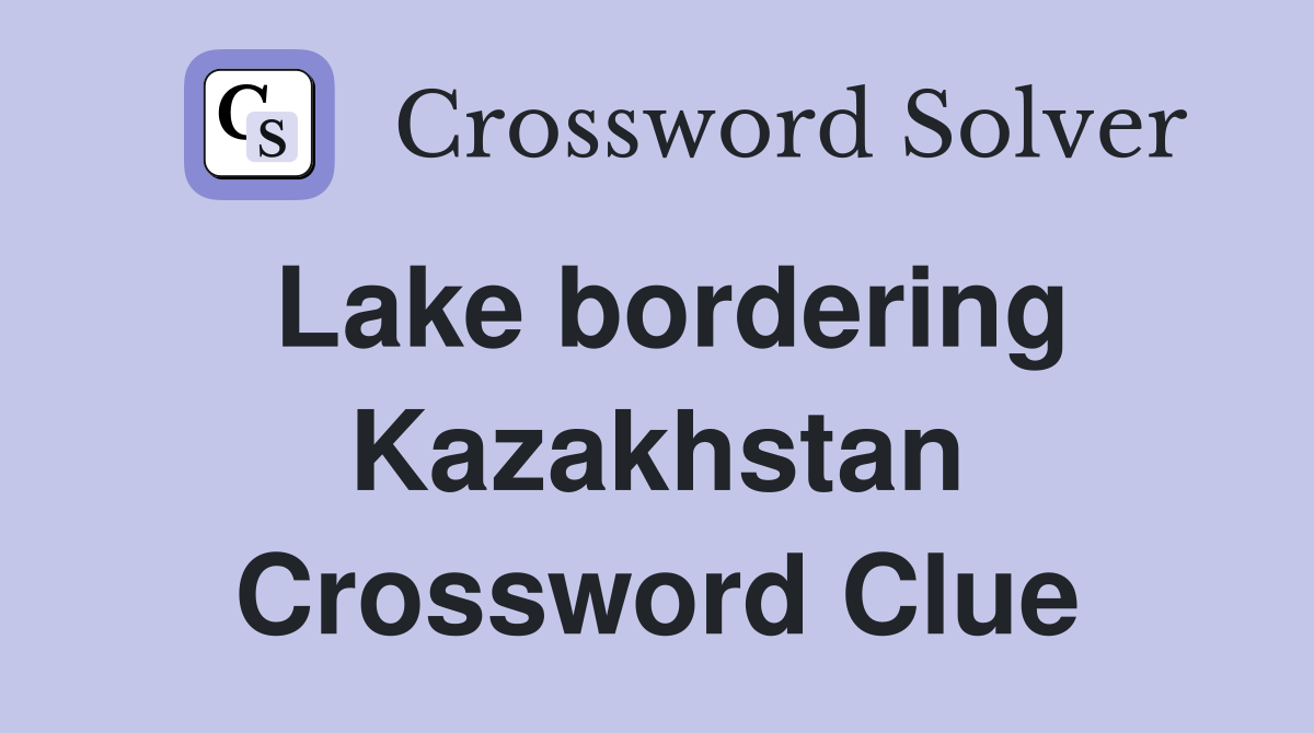 Lake bordering Kazakhstan Crossword Clue