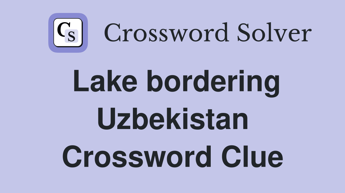 Lake bordering Uzbekistan Crossword Clue
