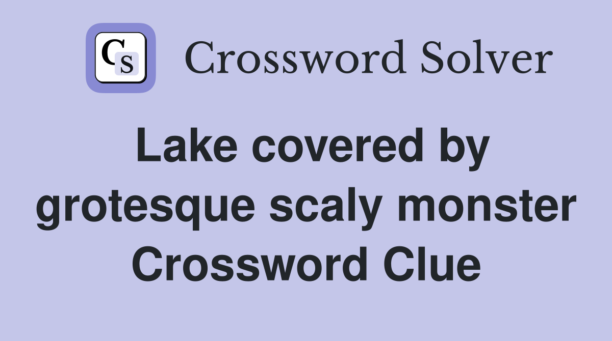 Lake covered by grotesque scaly monster Crossword Clue