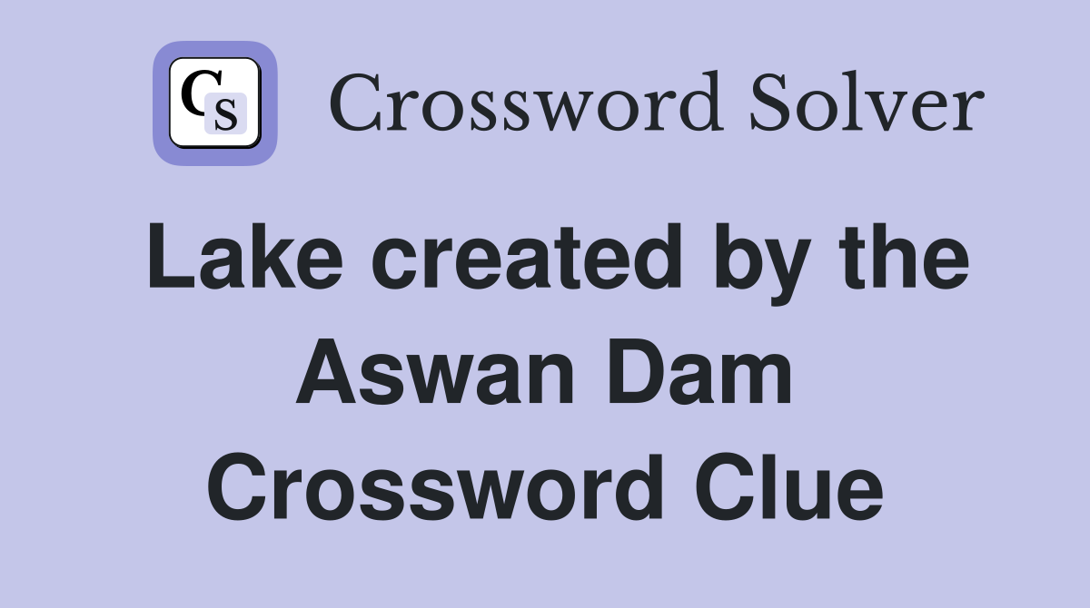Lake created by the Aswan Dam Crossword Clue