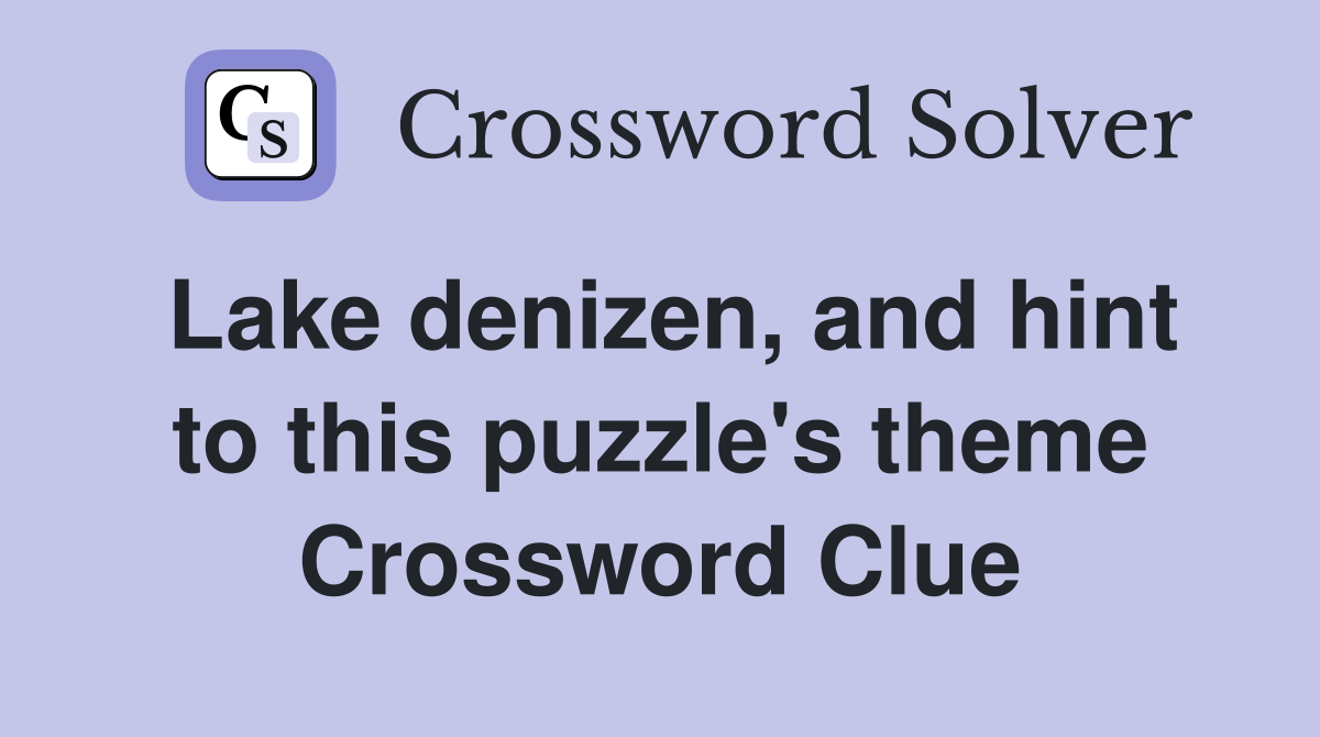Lake denizen, and hint to this puzzle's theme Crossword Clue