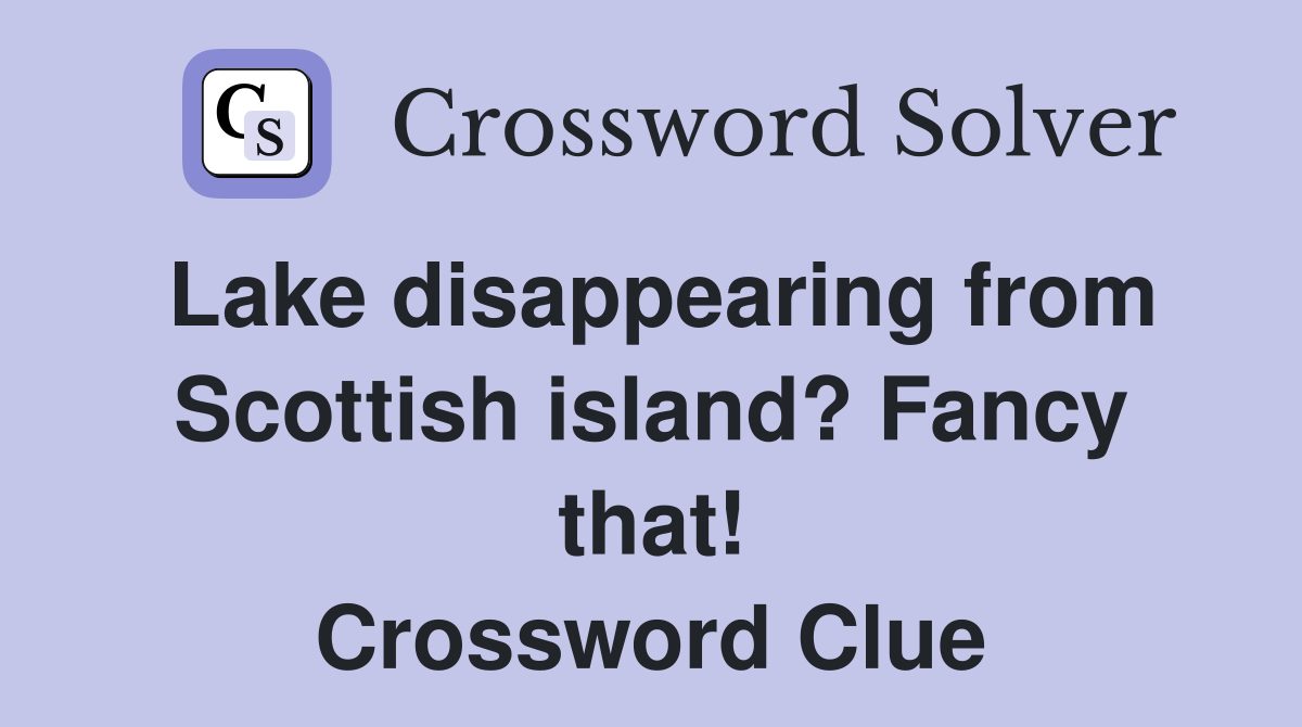 Lake disappearing from Scottish island? Fancy that! Crossword Clue