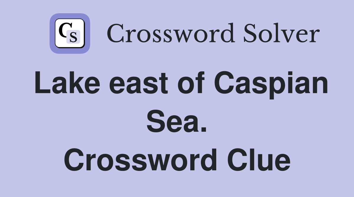 Lake east of Caspian Sea. Crossword Clue
