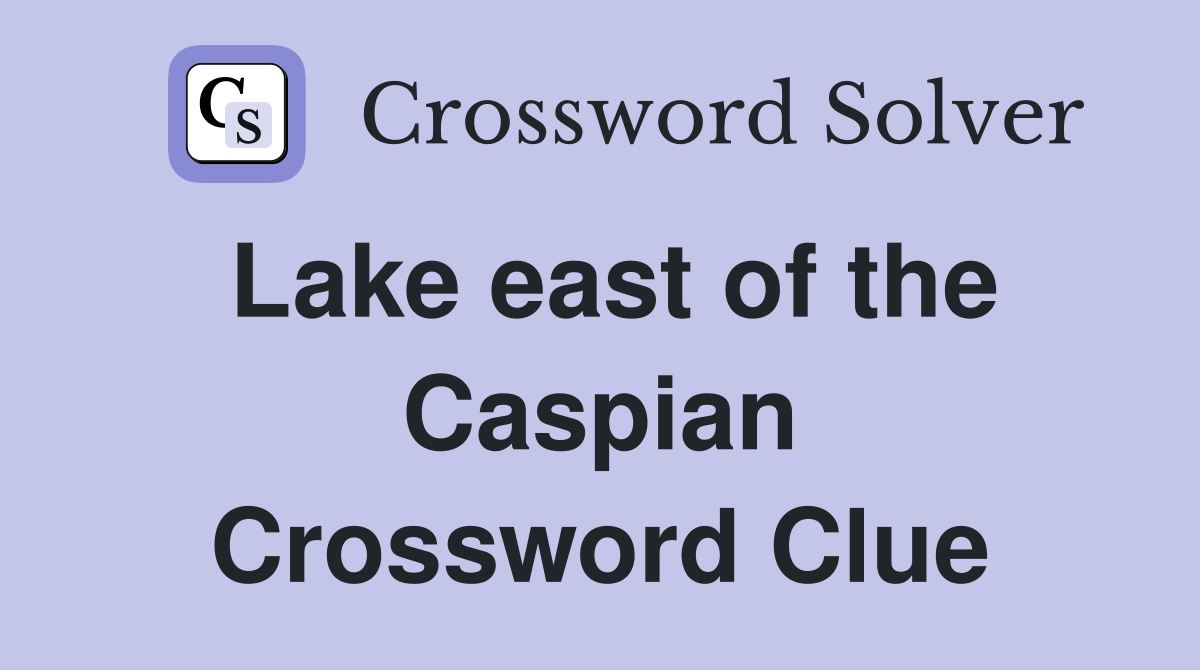 Lake east of the Caspian Crossword Clue