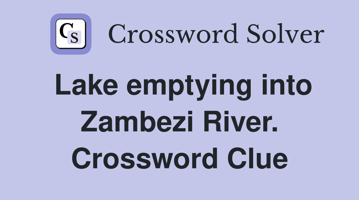Lake emptying into Zambezi River. Crossword Clue