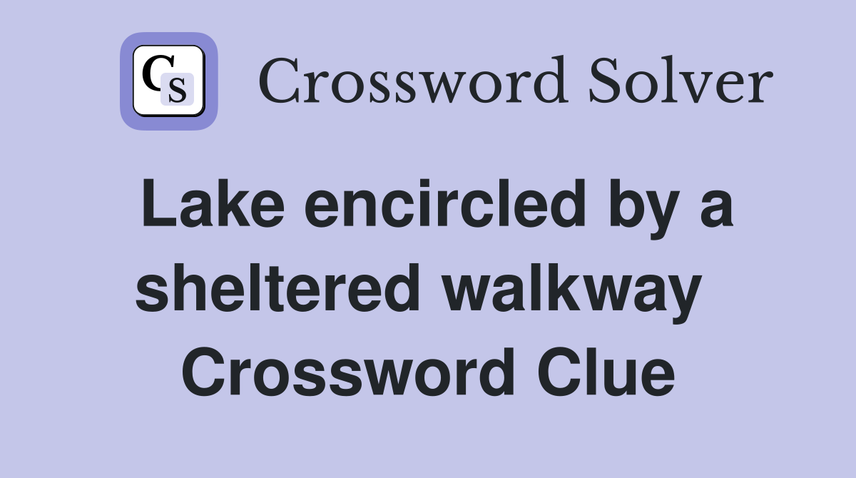 Lake encircled by a sheltered walkway  Crossword Clue