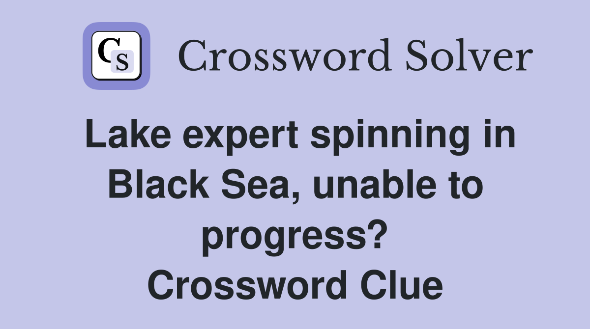 Lake expert spinning in Black Sea, unable to progress? Crossword Clue
