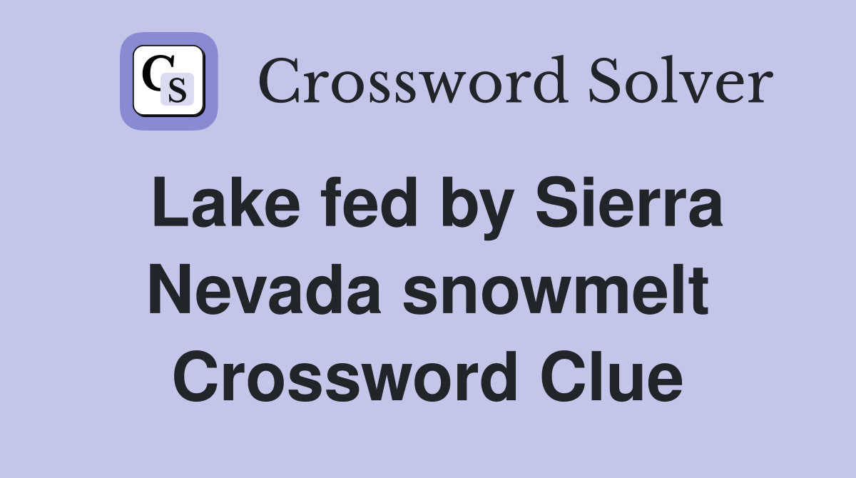 Lake fed by Sierra Nevada snowmelt Crossword Clue