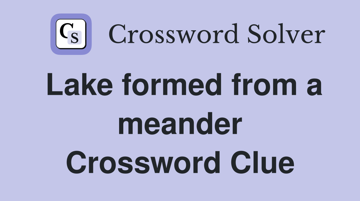 Lake formed from a meander Crossword Clue