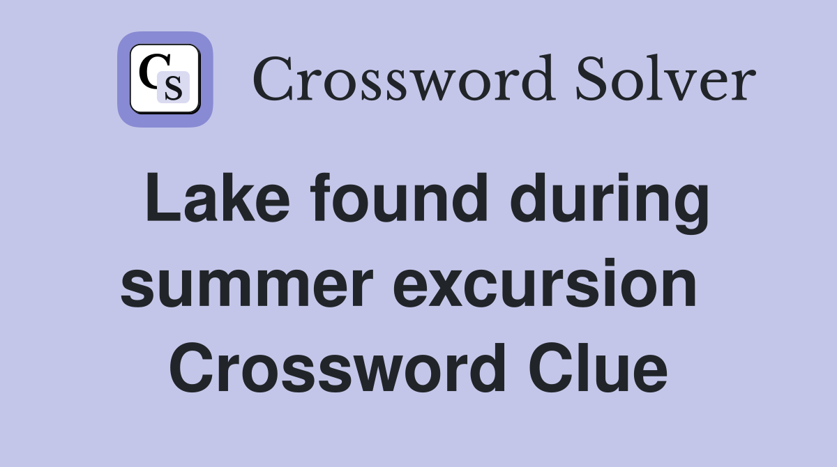 Lake found during summer excursion  Crossword Clue