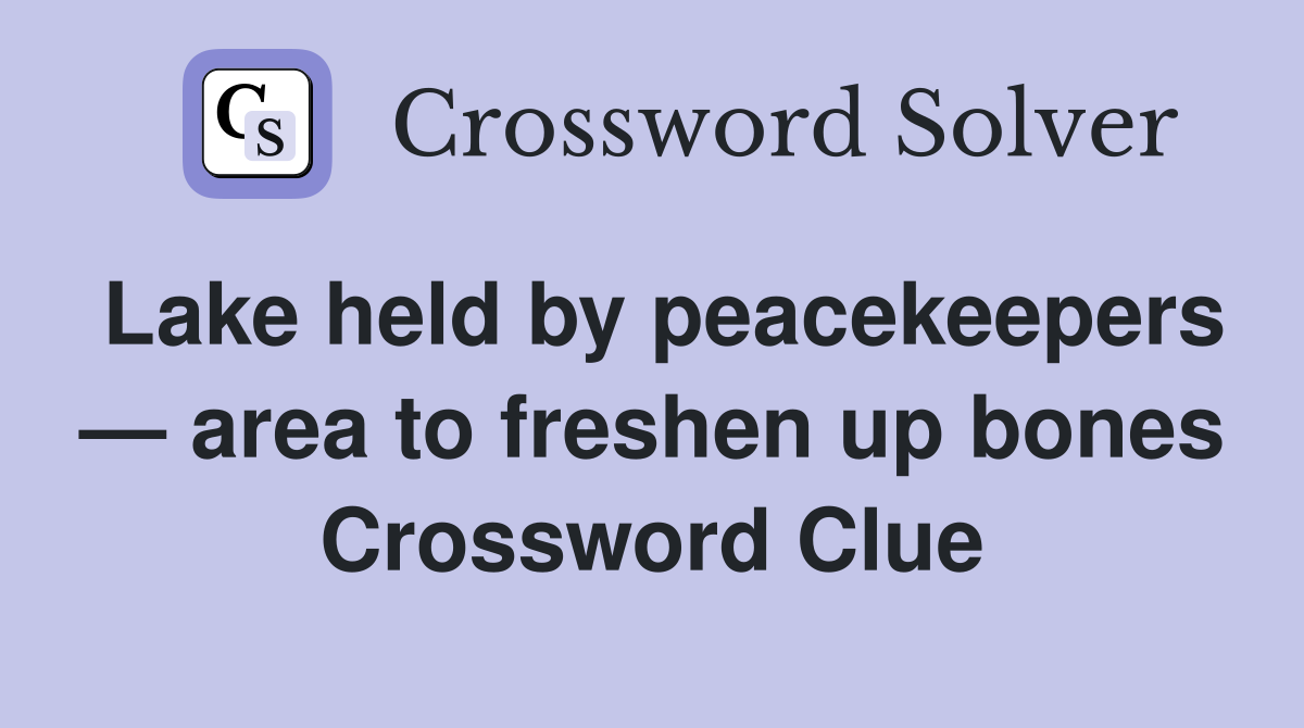 Lake held by peacekeepers — area to freshen up bones Crossword Clue