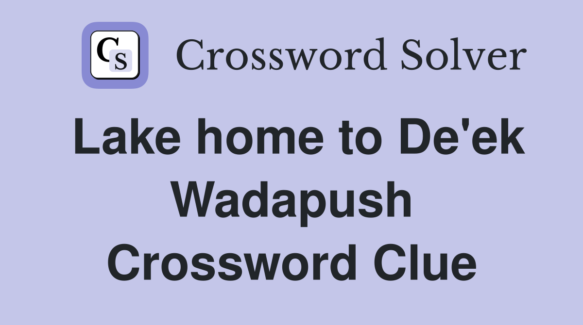 Lake home to De'ek Wadapush Crossword Clue