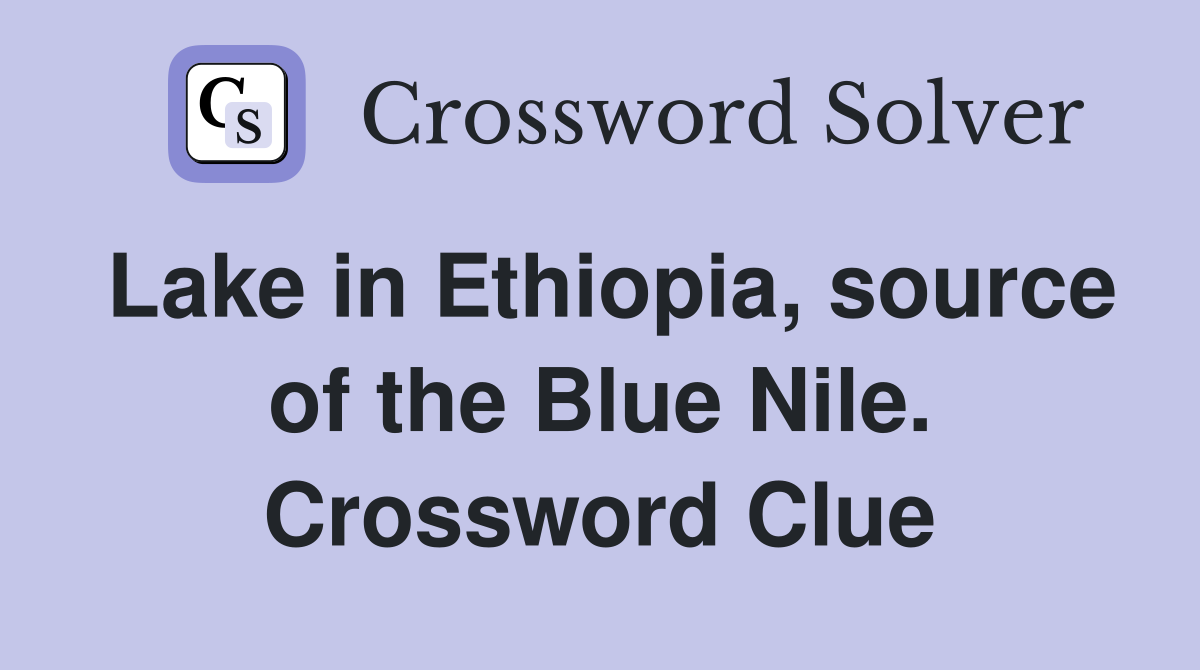 Lake in Ethiopia, source of the Blue Nile. Crossword Clue