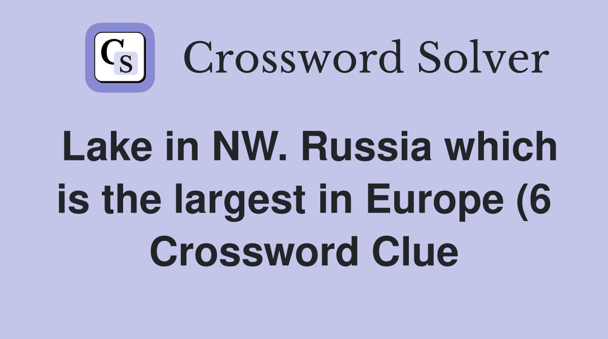 Lake in NW Russia which is the largest in Europe (6) Crossword Clue Lake in NW Russia which is the largest in Europe (6) Crossword Clue