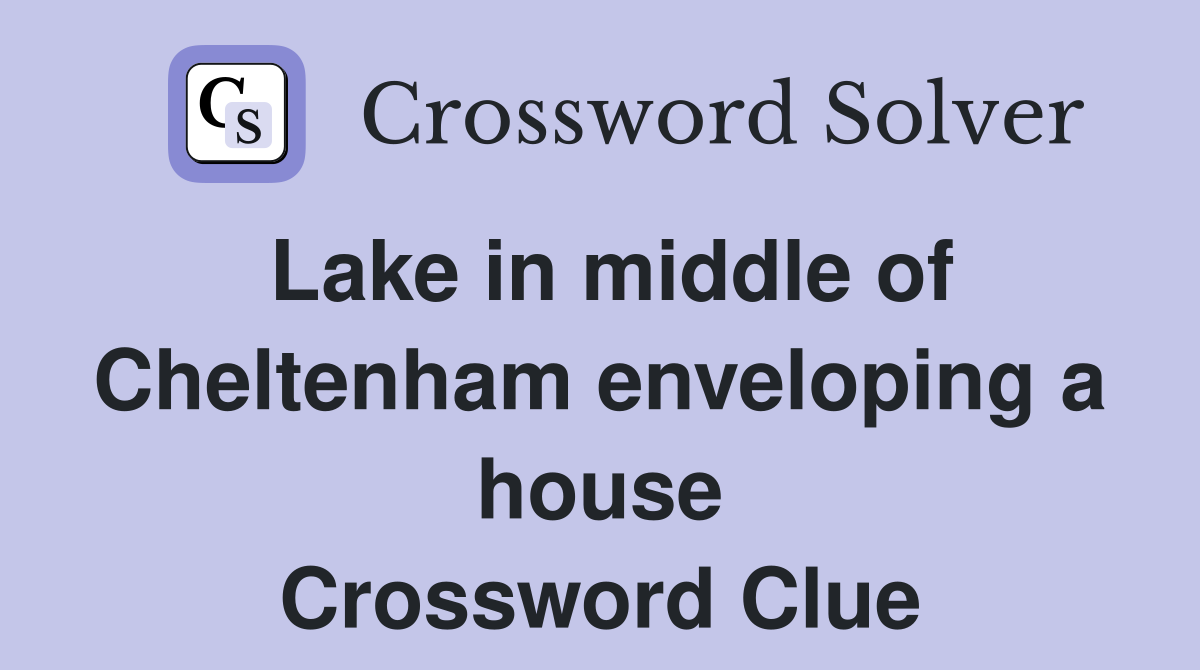 Lake in middle of Cheltenham enveloping a house Crossword Clue