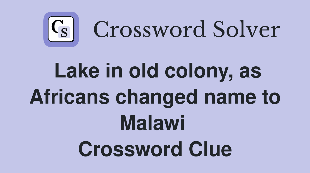 Lake in old colony, as Africans changed name to Malawi  Crossword Clue