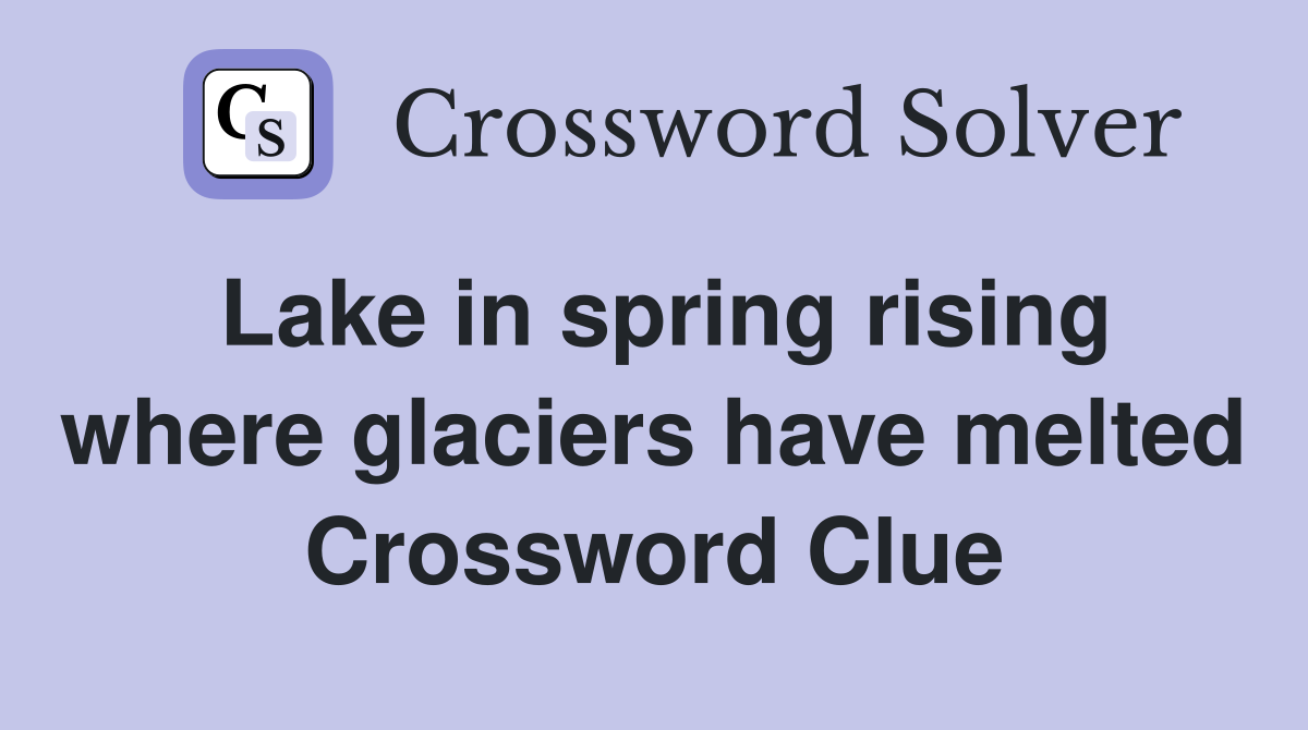 Lake in spring rising where glaciers have melted Crossword Clue