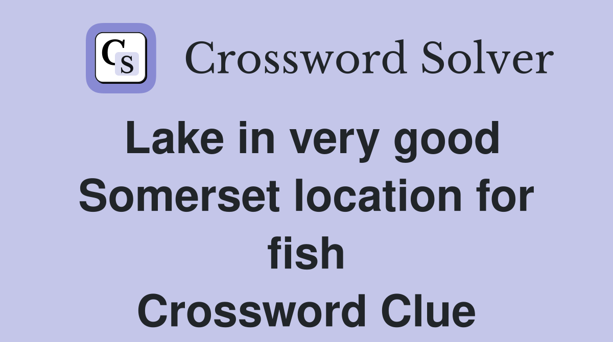 Lake in very good Somerset location for fish Crossword Clue