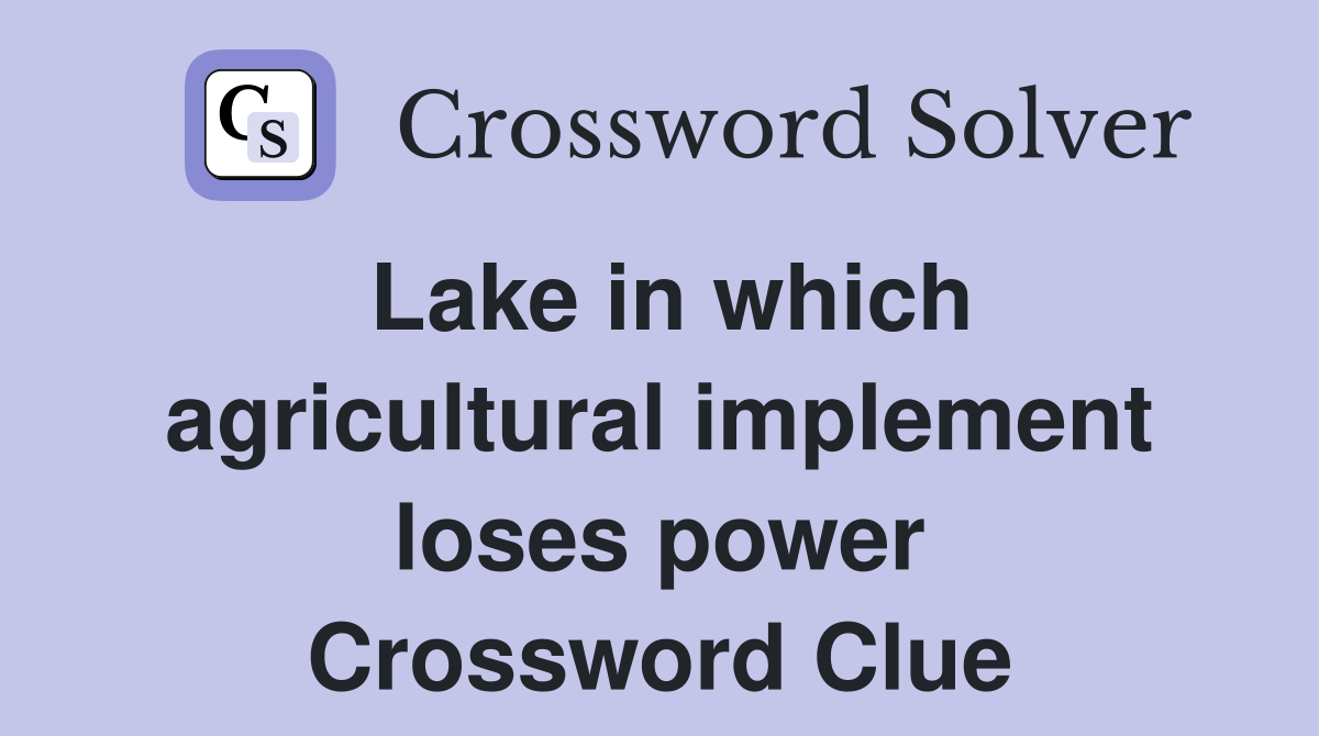 Lake in which agricultural implement loses power Crossword Clue