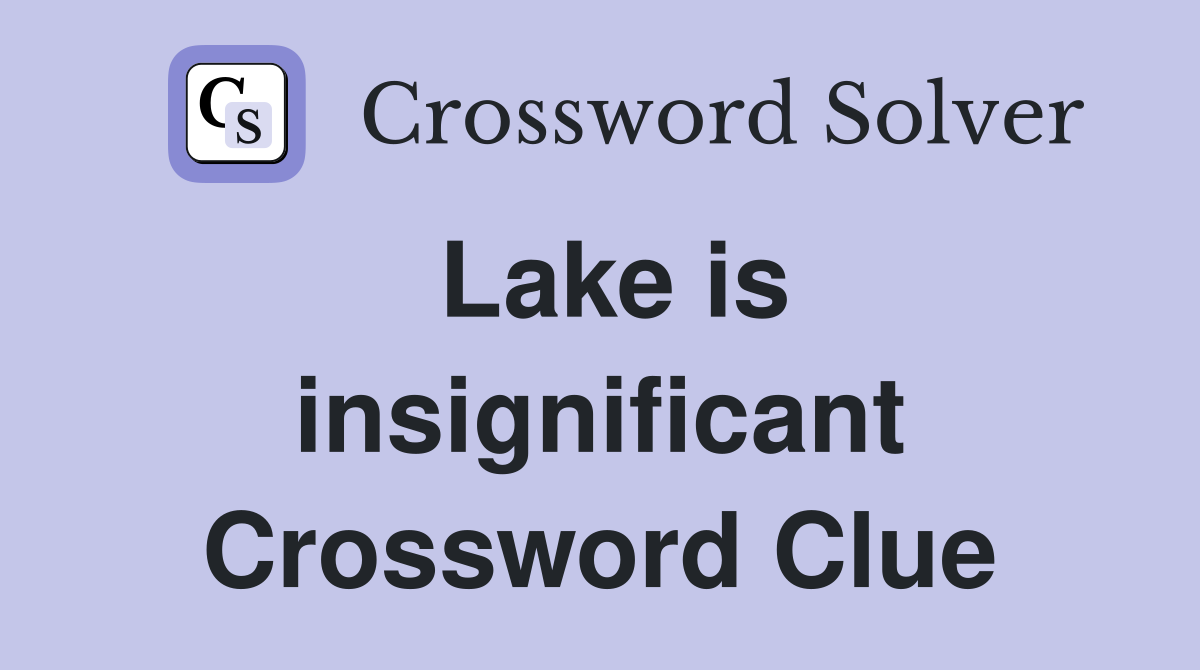 Lake is insignificant Crossword Clue
