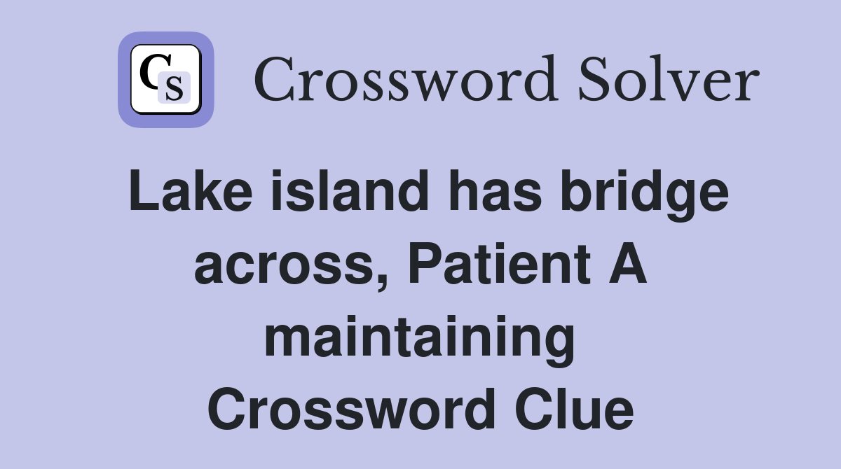 Lake island has bridge across, Patient A maintaining Crossword Clue