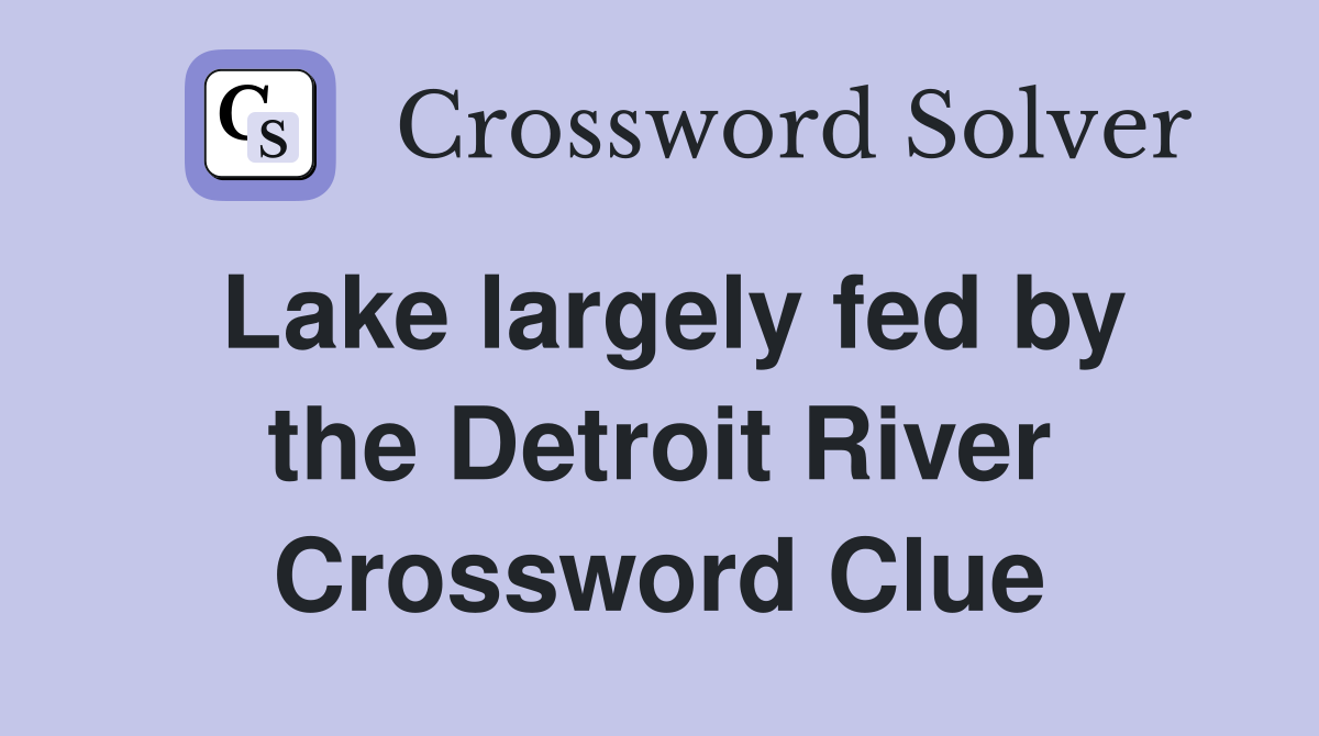 Lake largely fed by the Detroit River Crossword Clue