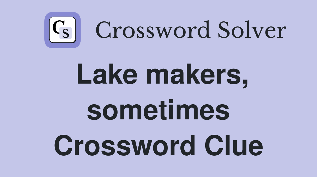 Lake makers, sometimes Crossword Clue