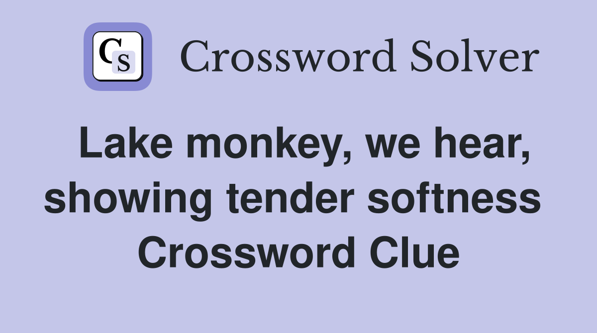 Lake monkey, we hear, showing tender softness  Crossword Clue