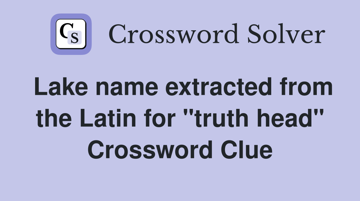 Lake name extracted from the Latin for "truth head" Crossword Clue