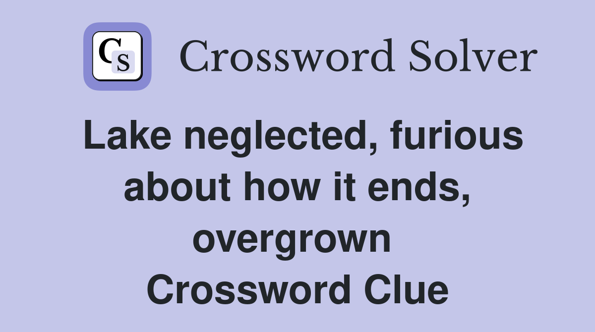 Lake neglected, furious about how it ends, overgrown  Crossword Clue