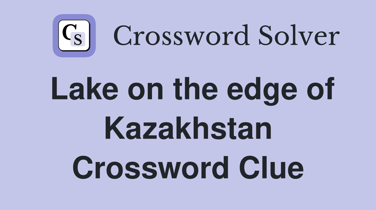 Lake on the edge of Kazakhstan Crossword Clue