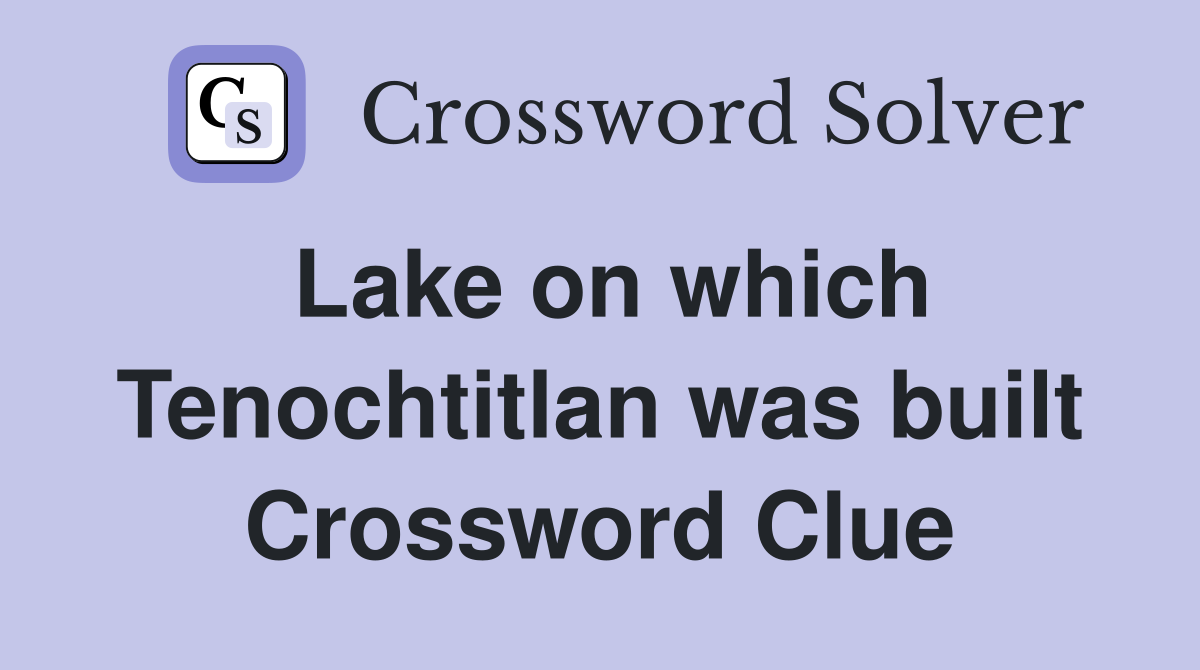 Lake on which Tenochtitlan was built Crossword Clue