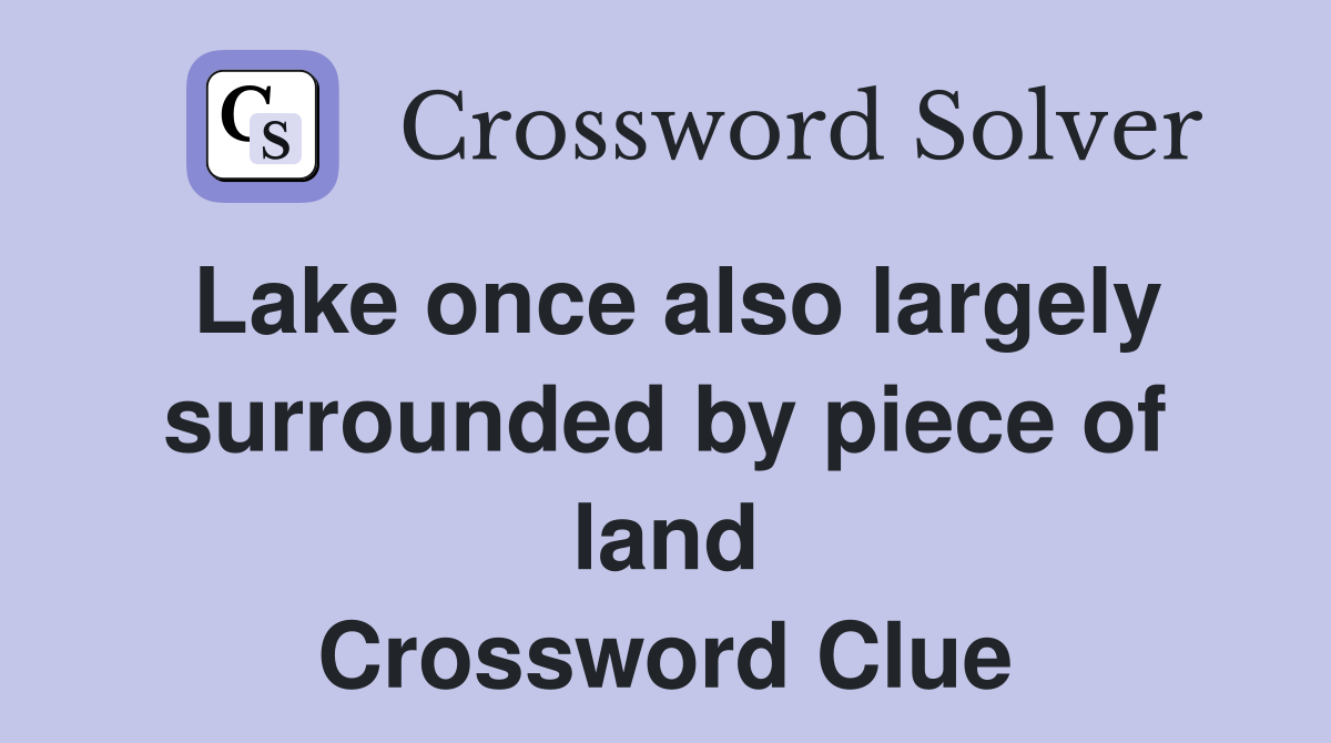 Lake once also largely surrounded by piece of land Crossword Clue