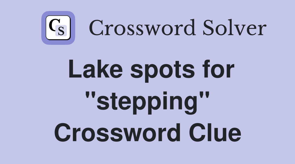 Lake spots for ''stepping'' Crossword Clue