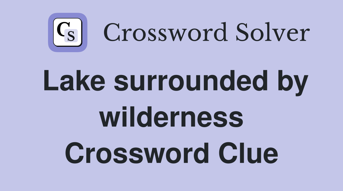Lake surrounded by wilderness Crossword Clue
