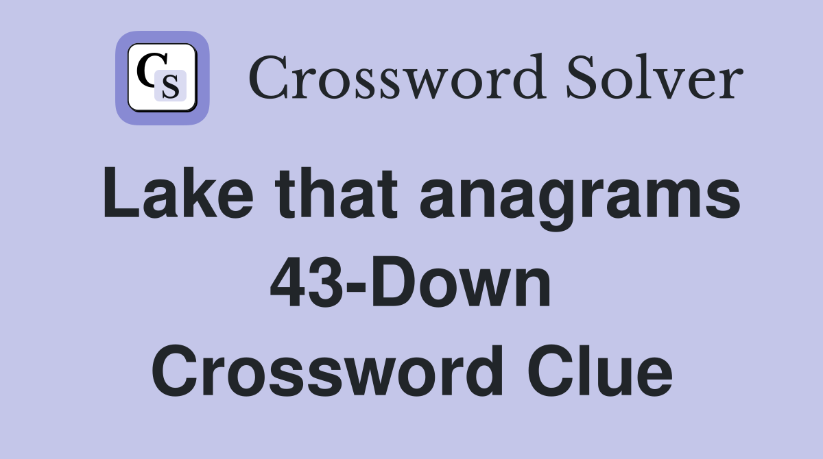 Lake that anagrams 43-Down Crossword Clue