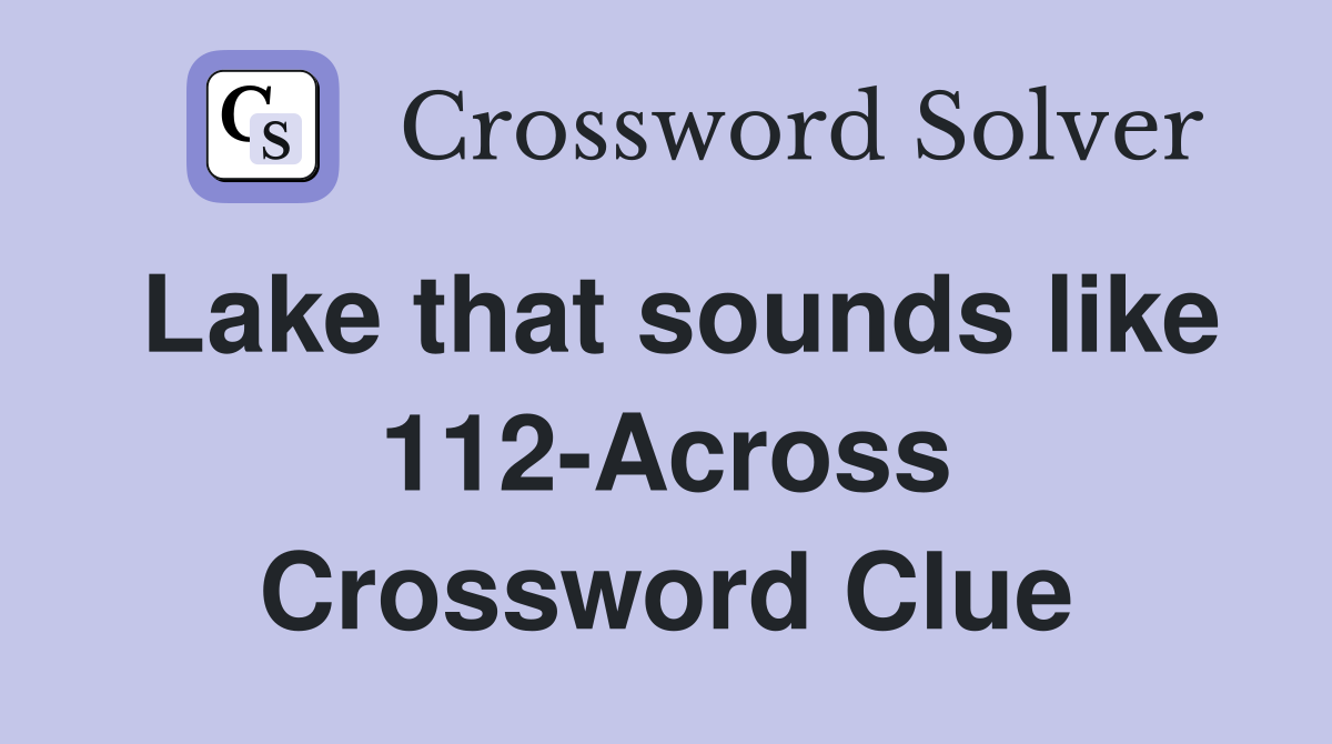 Lake that sounds like 112-Across Crossword Clue
