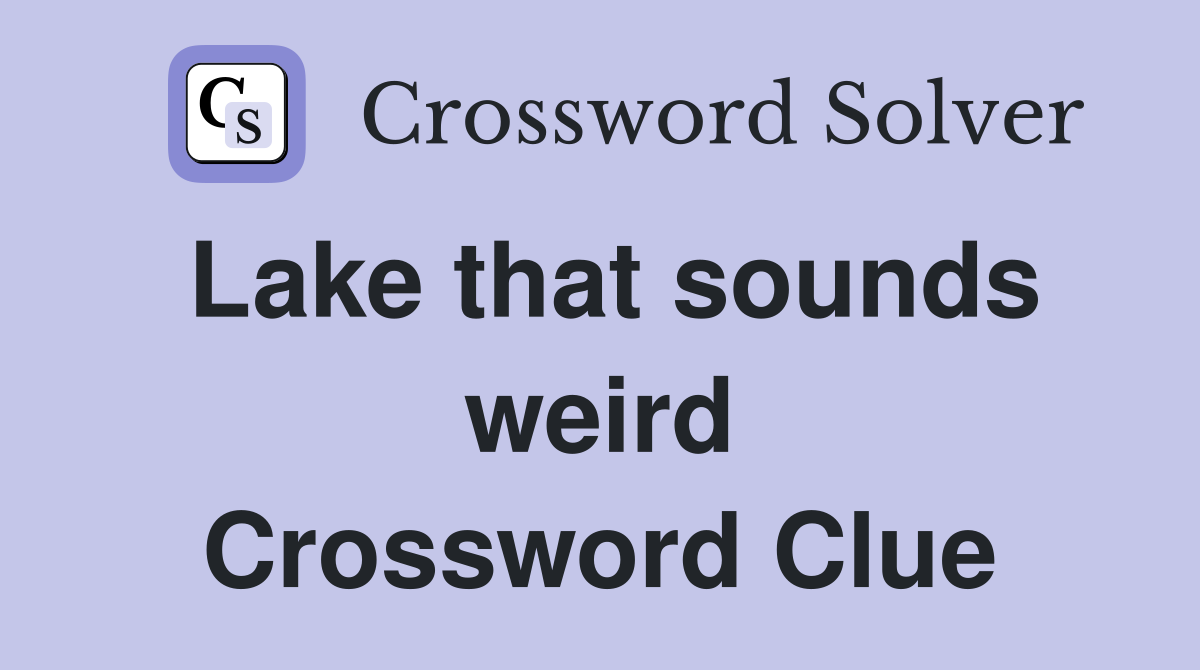 Lake that sounds weird Crossword Clue