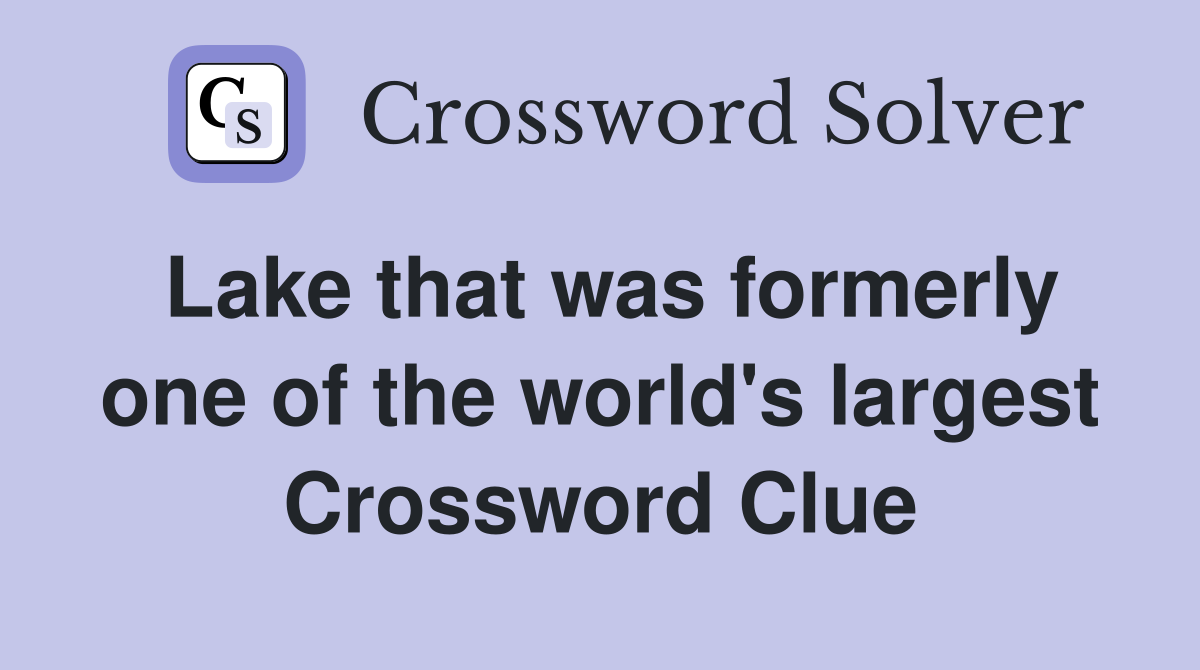 Lake that was formerly one of the world's largest Crossword Clue