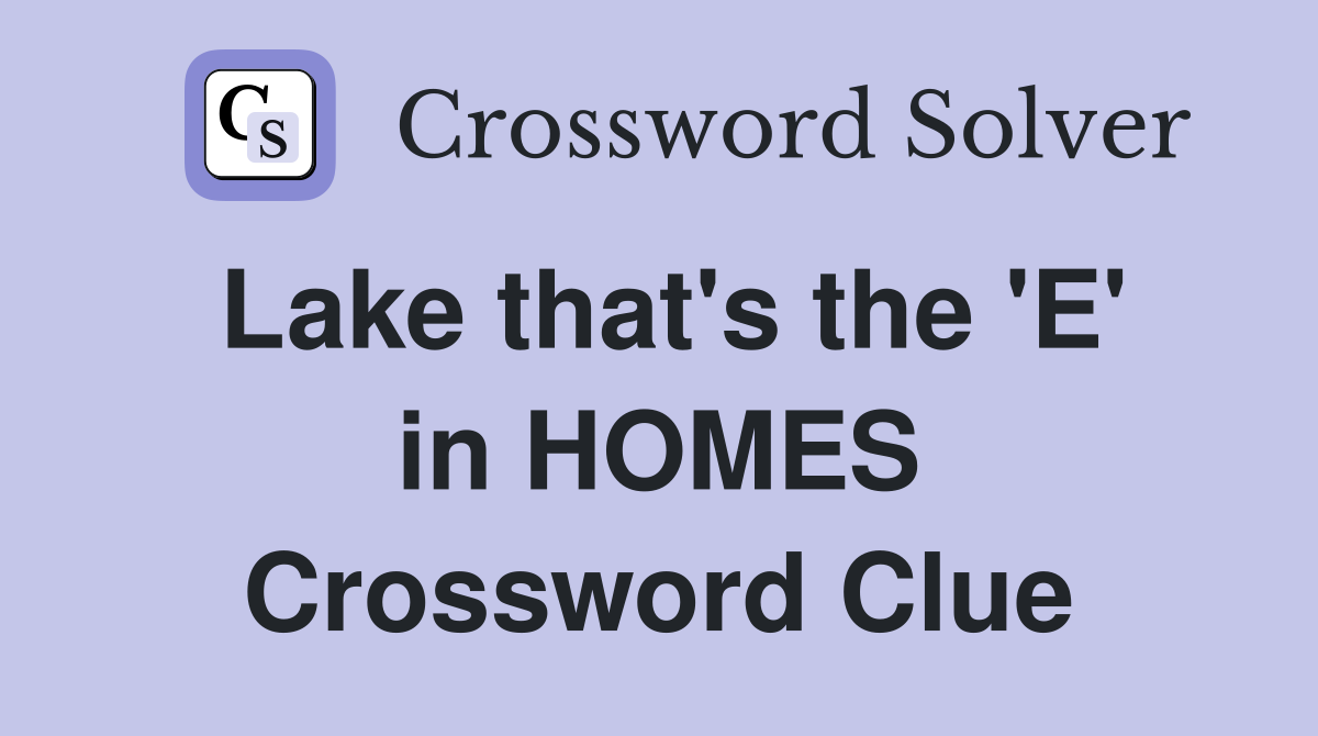 Lake that's the 'E' in HOMES Crossword Clue