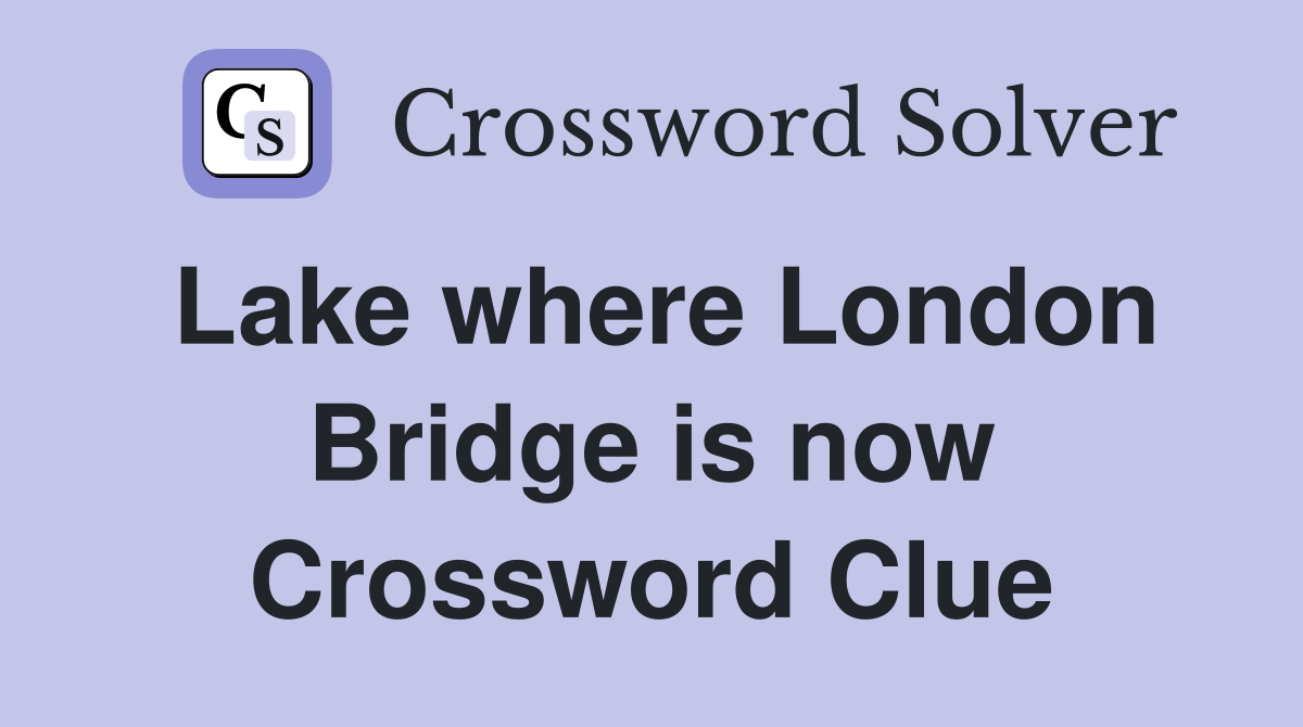 Lake where London Bridge is now Crossword Clue