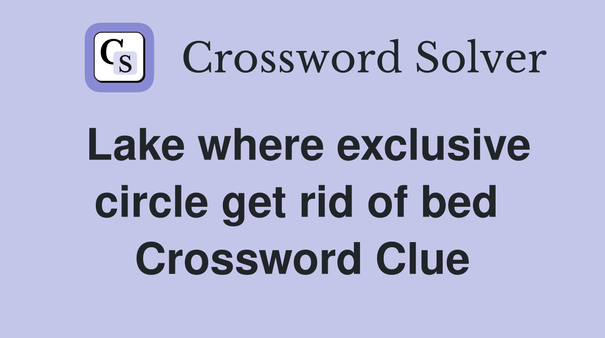 Lake where exclusive circle get rid of bed  Crossword Clue