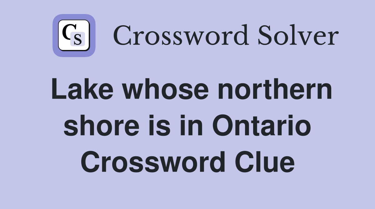 Lake whose northern shore is in Ontario Crossword Clue